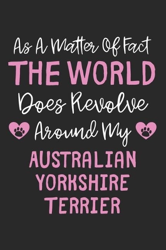 As A Matter Of Fact The World Does Revolve Around My Australian Yorkshire Terrier: Lined Journal, 120 Pages, 6 x 9, Funny Australian Yorkshire Terrier Gift Idea, Black Matte Finish (As A Matter Of Fact The World Does Revolve Around