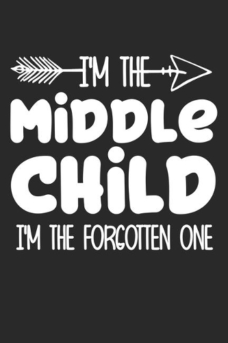 I'm the Middle child i'm the forgotten one