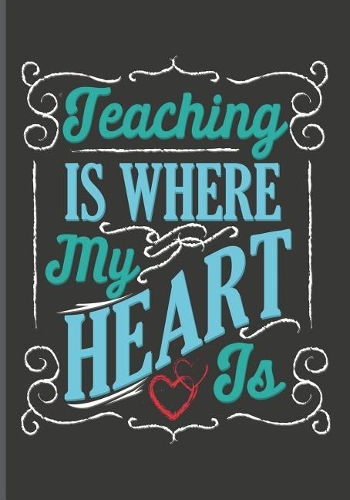 Teaching Is Where My Heart Is: Teachers' Journal or Notebook for Motivational and Inspirational Writing