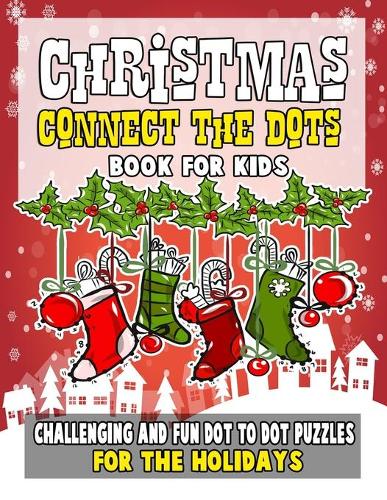 Christmas Connect the Dots Book for Kids: Challenging And Fun Dot to Dot Puzzles for the Holidays: Challenging And Fun Educational Dot To Dot Games For Kids