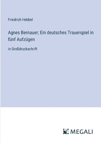 Agnes Bernauer; Ein deutsches Trauerspiel in fünf Aufzügen