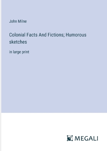 Colonial Facts And Fictions; Humorous sketches: in large print