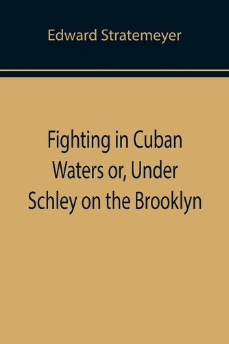 Fighting in Cuban Waters or, Under Schley on the Brooklyn