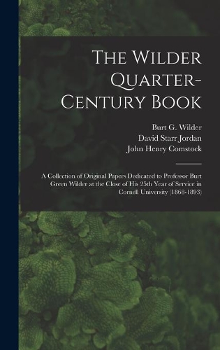 Wilder Quarter-century Book: a Collection of Original Papers Dedicated to Professor Burt Green Wilder at the Close of His 25th Year of Service in Cornell University (1868-1893)