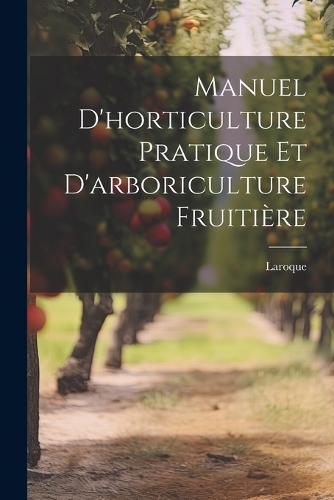 Manuel d'horticulture pratique et d'arboriculture fruitière