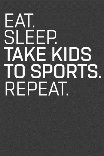 Eat Sleep Take Kids to Sports Repeat