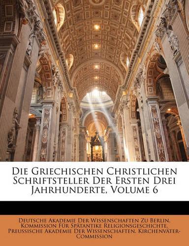 Die Griechischen Christlichen Schriftsteller Der Ersten Drei Jahrhunderte, Volume 6