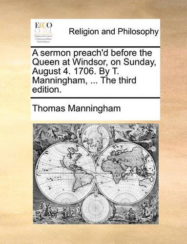 A sermon preach'd before the Queen at Windsor, on Sunday, August 4. 1706. By T. Manningham, ... The third edition.