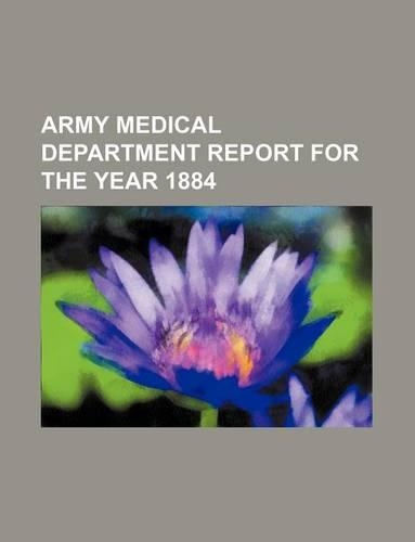 Army Medical Department Report for the Year 1884