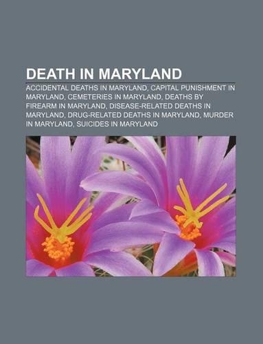 Death in Maryland: Accidental Deaths in Maryland, Capital Punishment in Maryland, Cemeteries in Maryland, Deaths by Firearm in Maryland(English)