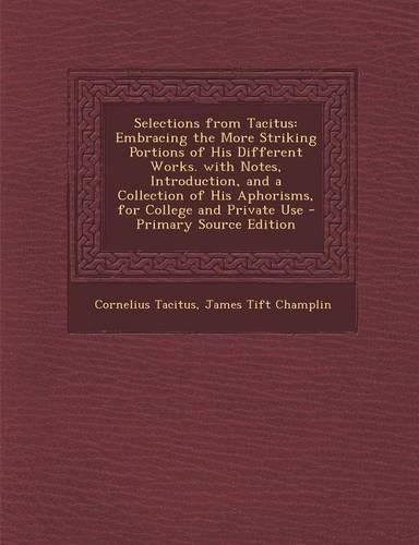 Selections from Tacitus: Embracing the More Striking Portions of His Different Works. with Notes, Introduction, and a Collection of His Aphorisms, for College and Private Us(Latin)