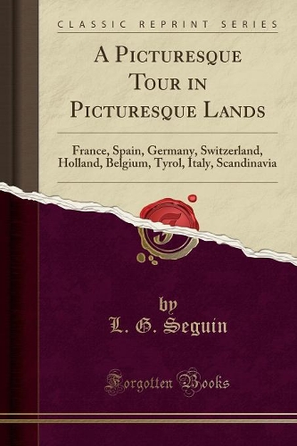 A Picturesque Tour in Picturesque Lands: France, Spain, Germany, Switzerland, Holland, Belgium, Tyrol, Italy, Scandinavia (Classic Reprint)(English)