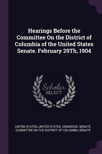 Hearings Before the Committee On the District of Columbia of the United States Senate. February 29Th, 1904