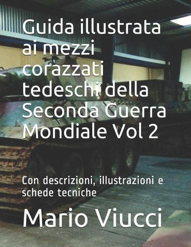 Guida illustrata ai mezzi corazzati tedeschi della Seconda Guerra Mondiale Vol 2: Con descrizioni, illustrazioni e schede tecniche