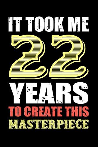 It Took Me 22 Years To Create This Masterpiece