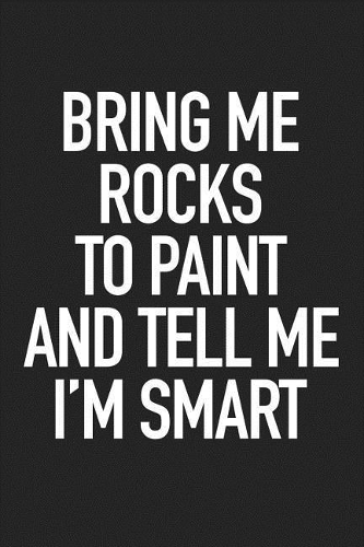 Bring Me Rocks to Paint and Tell Me I'm Smart