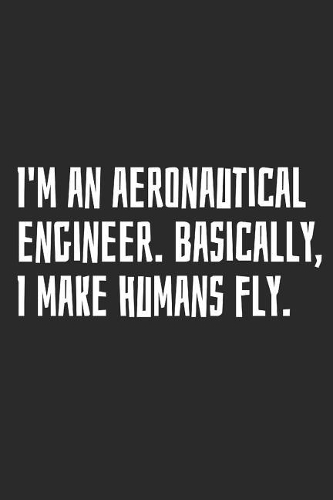 I'm an Aeronautical Engineer. Basically, I Make Humans Fly.: Blank Lined Notebook