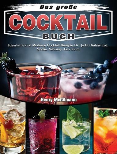 Das große Cocktail Buch: Klassische und Moderne Cocktail Rezepte für jeden Anlass inkl. Vodka, Whiskey, Gin u.v.m