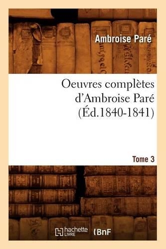 Oeuvres Complètes d'Ambroise Paré. Tome 3 (Éd.1840-1841)