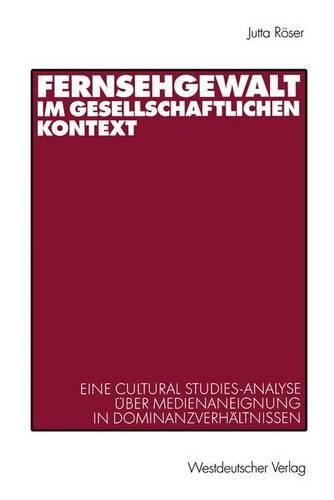 Fernsehgewalt im gesellschaftlichen Kontext: Eine Cultural Studies-Analyse über Medienaneignung in Dominanzverhältnissen(German)