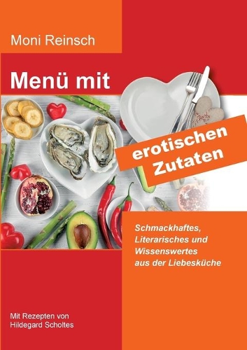 Menü mit erotischen Zutaten: Schmackhaftes, Literarisches und Wissenswertes aus der Liebesküche