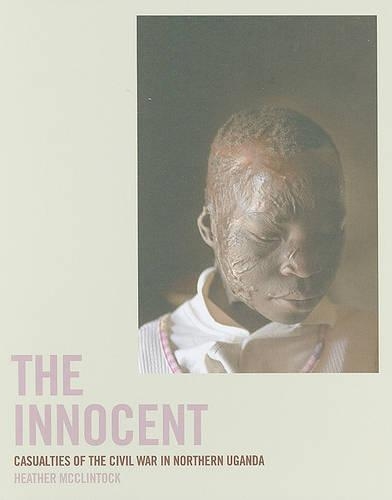 Heather McClintock:The Innocent: Casualties of the Civil War in N: The Innocent: Casualties of the Civil War in Northern Uganda(English)