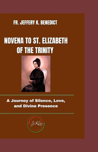 Novena to St. Elizabeth of the Trinity: A Journey of Silence, Love, and Divine Presence(Spiritual Growth and Devotional)