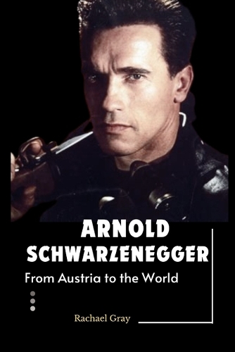 Arnold Schwarzenegger: From Austria to the World