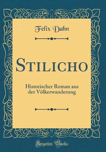 Stilicho: Historischer Roman aus der Völkerwanderung (Classic Reprint)
