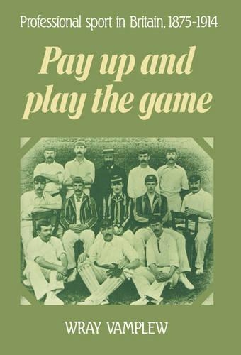 Pay Up and Play the Game: Professional Sport in Britain, 1875 1914(English)