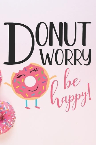 Donut Worry Be Happy: Happiness and Positivity Journal for Inspirational People