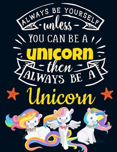 Always Be Yourself Unless You Can Be a Unicorn Then Always Be a Unicorn