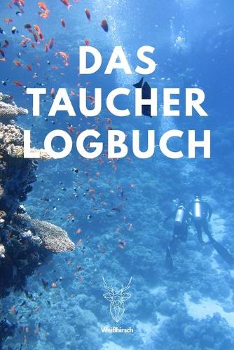 Das Taucher Logbuch: A5 Tauchlogbuch - Taucher Logbuch - Tauchertagebuch - Tauchgänge - Tauchbuch - Gerätetauchen - Diver Log Book - Weißhirsch - Geschenk für Taucher, T