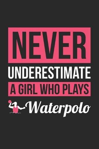 Never Underestimate A Girl Who Plays Waterpolo - Waterpolo Training Journal - Waterpolo Notebook - Gift for Waterpolo Player