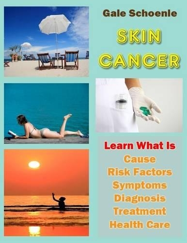 Skin Cancer: Learn What Is Cause, Risk Factors, Symptoms, Diagnosis, Treatment, Health Care
