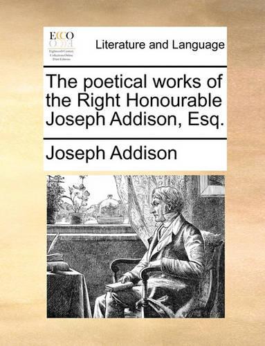The Poetical Works of the Right Honourable Joseph Addison, Esq.: (English)