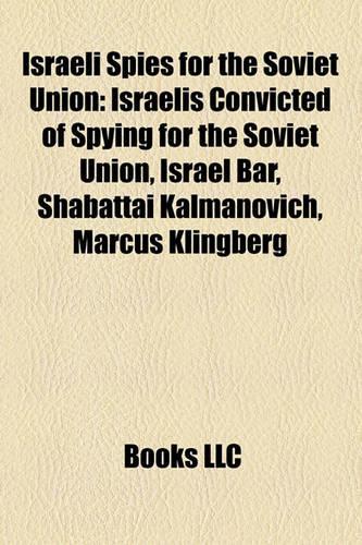 Israeli Spies for the Soviet Union: Israelis Convicted of Spying for the Soviet Union, Israel Bar, Shabattai Kalmanovich, Marcus Klingberg(English)