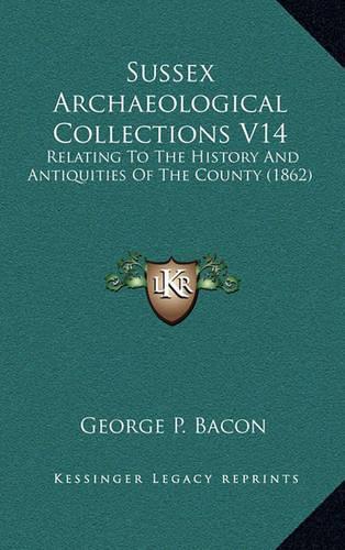 Sussex Archaeological Collections V14: Relating To The History And Antiquities Of The County (1862)
