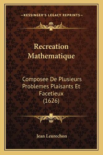 Recreation Mathematique: Composee De Plusieurs Problemes Plaisants Et Facetieux (1626)(French)