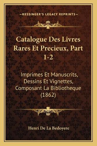Catalogue Des Livres Rares Et Precieux, Part 1-2: Imprimes Et Manuscrits, Dessins Et Vignettes, Composant La Bibliotheque (1862)(French)