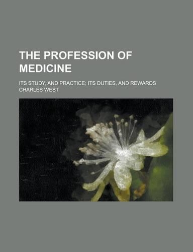 The Profession of Medicine; Its Study, and Practice; Its Duties, and Rewards: (English)