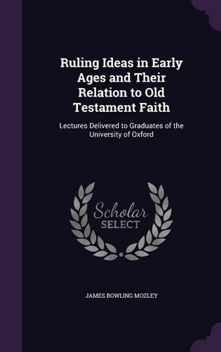 Ruling Ideas in Early Ages and Their Relation to Old Testament Faith: Lectures Delivered to Graduates of the University of Oxford(English)