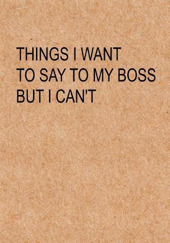 Things I Want to Say To My Boss But I Can't