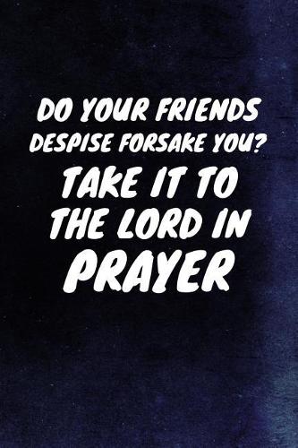 Do Your Friends Despise Forsake You? Take It To The Lord In Prayer