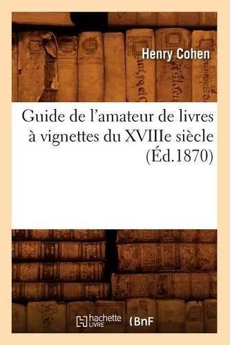 Guide de l'Amateur de Livres À Vignettes Du Xviiie Siècle (Éd.1870): (Litterature)