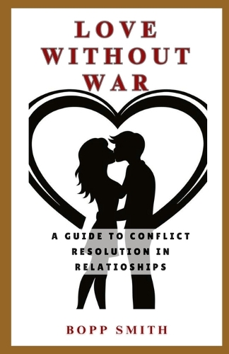Love Without War: A Guide to Conflict Resolution In Relationships