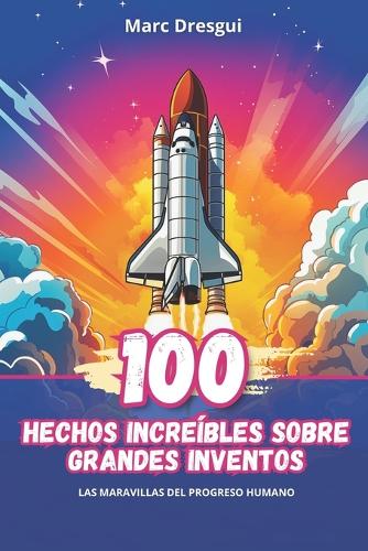 100 Hechos Increíbles sobre Grandes Inventos