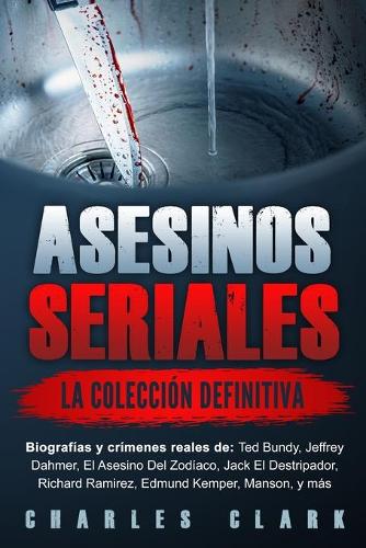 Asesinos seriales: la colección definitiva: Biografías y crímenes reales de: Ted Bundy, Jeffrey Dahmer, El Asesino Del Zodíaco, Jack El Destripador, Richard Ramirez, E