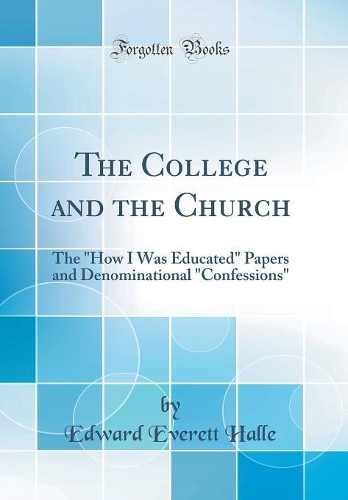 The College and the Church: The How I Was Educated Papers and Denominational Confessions (Classic Reprint)