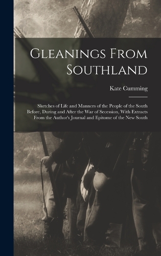 Gleanings From Southland: Sketches of Life and Manners of the People of the South Before, During and After the War of Secession, With Extracts From the Author's Journal and E